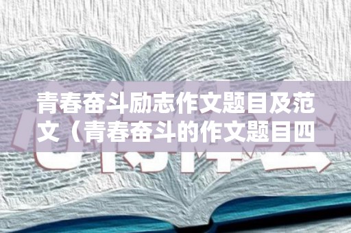 青春奋斗励志作文题目及范文（青春奋斗的作文题目四季）
