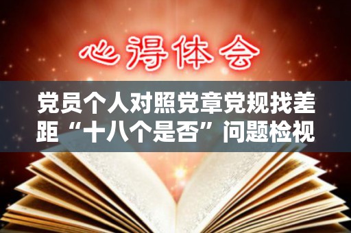 党员个人对照党章党规找差距“十八个是否”问题检视清单及整改措施（对照党章方面存在的问题和差距）