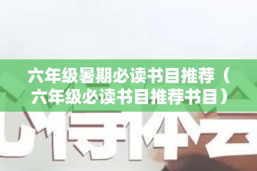 六年级暑期必读书目推荐（六年级必读书目推荐书目）