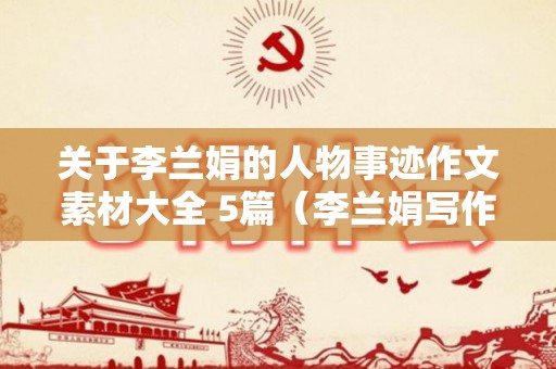 关于李兰娟的人物事迹作文素材大全 5篇（李兰娟写作素材）
