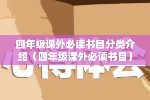 四年级课外必读书目分类介绍（四年级课外必读书目）