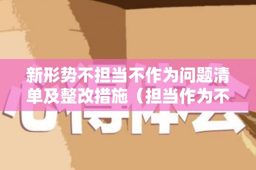新形势不担当不作为问题清单及整改措施（担当作为不强整改措施）