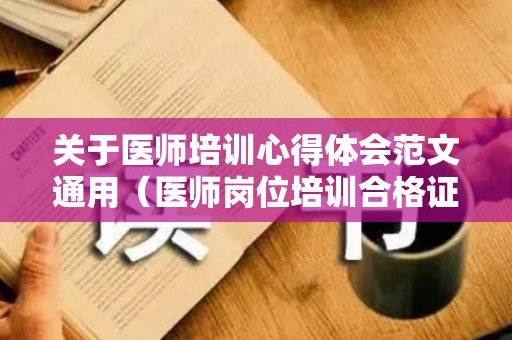 关于医师培训心得体会范文通用（医师岗位培训合格证）