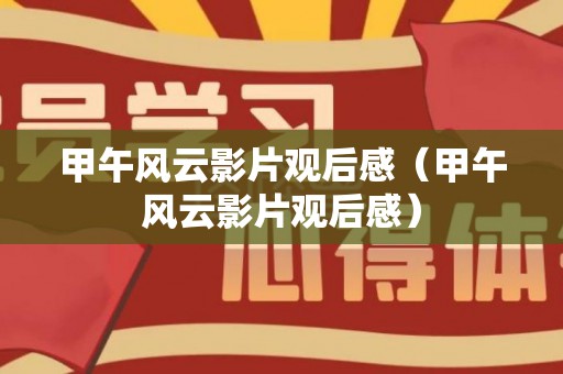 甲午风云影片观后感（甲午风云影片观后感）