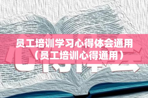 员工培训学习心得体会通用（员工培训心得通用）