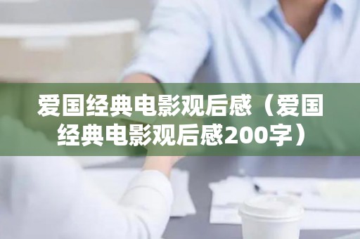 爱国经典电影观后感（爱国经典电影观后感200字）