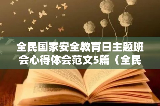 全民国家安全教育日主题班会心得体会范文5篇（全民国家安全教育日主题班会演讲稿）