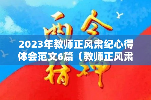 2023年教师正风肃纪心得体会范文6篇（教师正风肃纪发言稿）