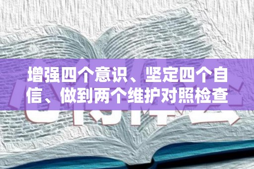 增强四个意识、坚定四个自信、做到两个维护对照检查材料7篇（增强四个意识坚定四个自信做到两个维护对照材料）