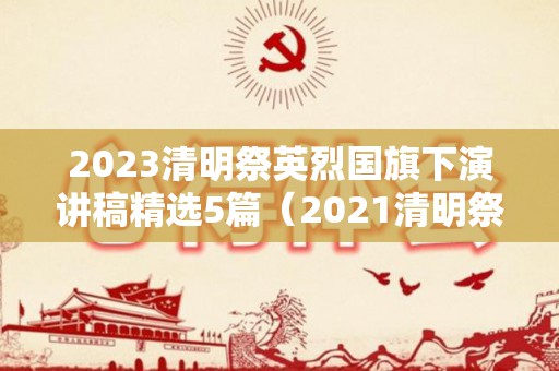 2023清明祭英烈国旗下演讲稿精选5篇（2021清明祭英烈国旗下讲话）
