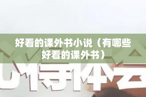 好看的课外书小说（有哪些好看的课外书）