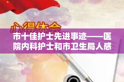 市十佳护士先进事迹——医院内科护士和市卫生局人感染H7N9禽流感疫情防控工作汇报汇编（十佳护士主要事迹个人方面怎么写）