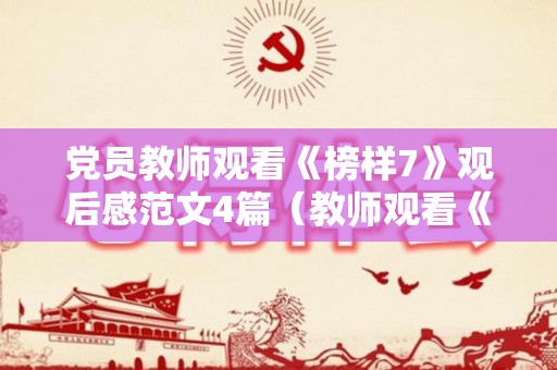 党员教师观看《榜样7》观后感范文4篇（教师观看《榜样5》观后感）