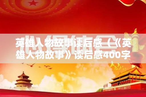 英雄人物故事读后感（《英雄人物故事》读后感400字）