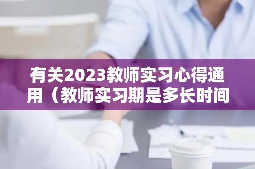 有关2023教师实习心得通用（教师实习期是多长时间）
