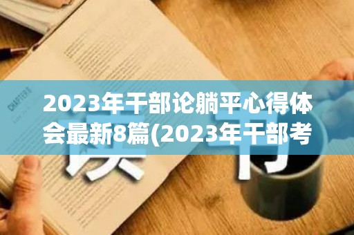 2023年干部论躺平心得体会最新8篇(2023年干部考察现实表现材料)