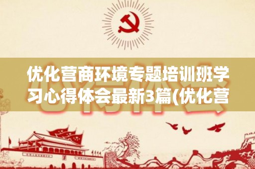 优化营商环境专题培训班学习心得体会最新3篇(优化营商环境培训总结报告)