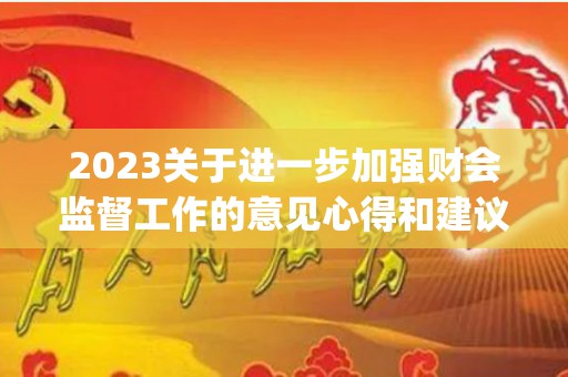 2023关于进一步加强财会监督工作的意见心得和建议优秀17篇(加强会计监督的思路论文)