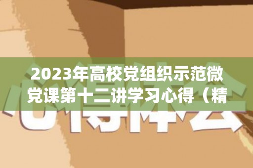 2023年高校党组织示范微党课第十二讲学习心得（精选14篇）(高校示范微党课展播第九讲)
