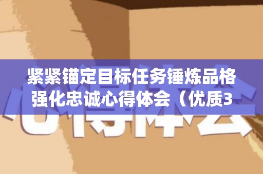紧紧锚定目标任务锤炼品格强化忠诚心得体会（优质3篇）(锚定目标抓落实 凝心聚力)