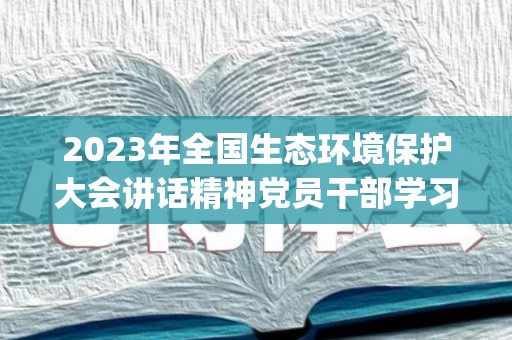 2023年全国生态环境保护大会讲话精神党员干部学习体会最新9篇(2019年中国生态环境状况公告总结)