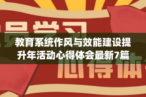 教育系统作风与效能建设提升年活动心得体会最新7篇(教育系统作风整顿工作总结范文)