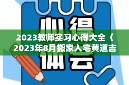 2023教师实习心得大全（2023年8月搬家入宅黄道吉日）