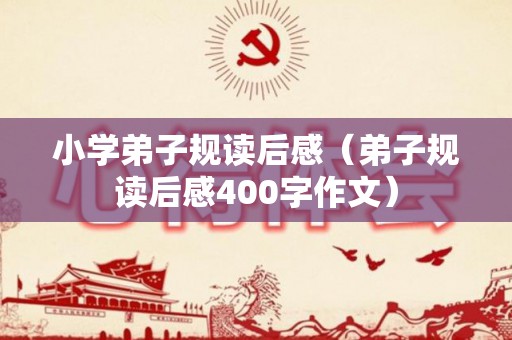 小学弟子规读后感（弟子规读后感400字作文）