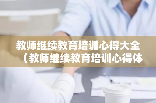 教师继续教育培训心得大全（教师继续教育培训心得体会2000字）