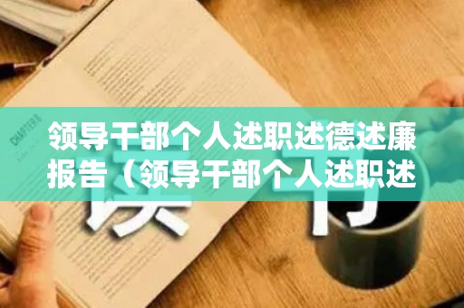 领导干部个人述职述德述廉报告（领导干部个人述职述廉重点）