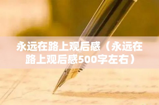 永远在路上观后感（永远在路上观后感500字左右）