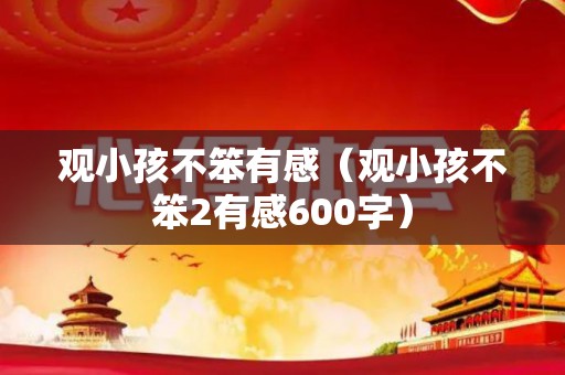 观小孩不笨有感（观小孩不笨2有感600字）
