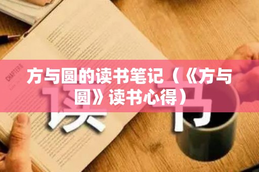 方与圆的读书笔记（《方与圆》读书心得）