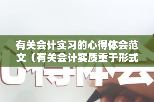 有关会计实习的心得体会范文（有关会计实质重于形式的论文）
