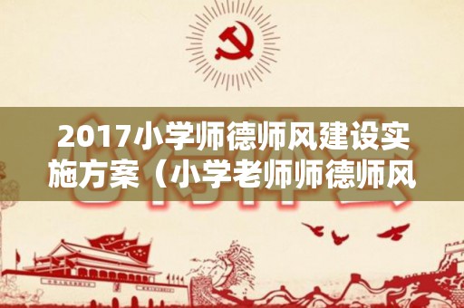 2017小学师德师风建设实施方案（小学老师师德师风建设）