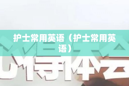 护士常用英语（护士常用英语）
