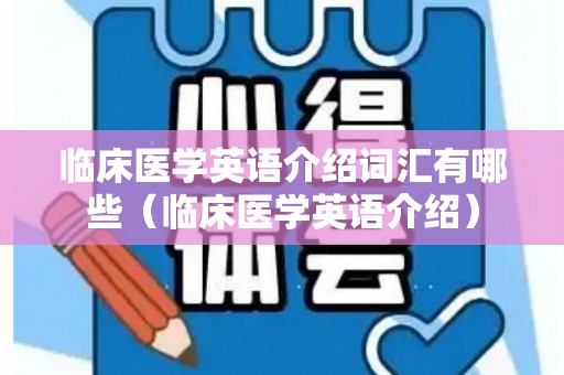 临床医学英语介绍词汇有哪些（临床医学英语介绍）