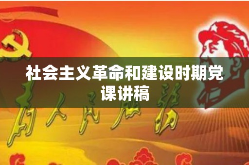 社会主义革命和建设时期党课讲稿