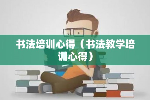 书法培训心得（书法教学培训心得）