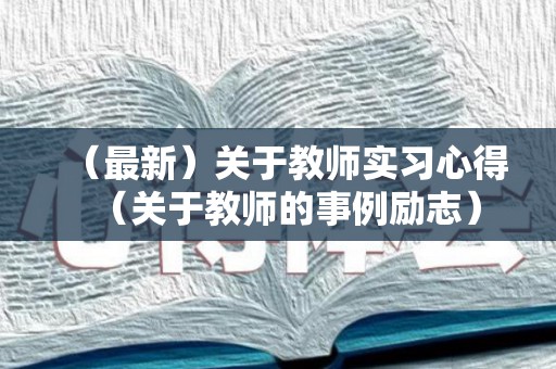 （最新）关于教师实习心得（关于教师的事例励志）