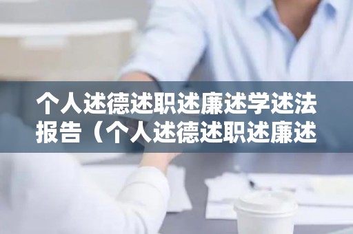 个人述德述职述廉述学述法报告（个人述德述职述廉述法报告）