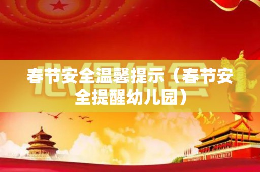 春节安全温馨提示（春节安全提醒幼儿园）