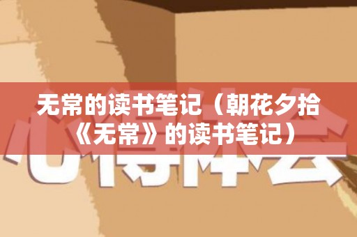 无常的读书笔记（朝花夕拾《无常》的读书笔记）