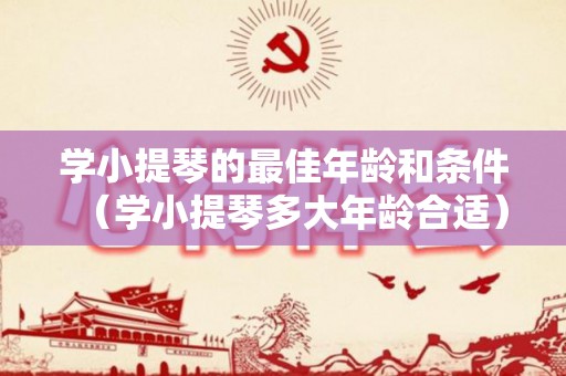 学小提琴的最佳年龄和条件（学小提琴多大年龄合适）