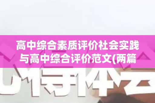 高中综合素质评价社会实践与高中综合评价范文(两篇)合集（社会实践活动记录表填写范例）