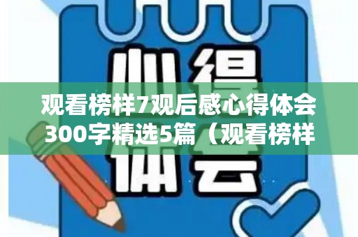 观看榜样7观后感心得体会300字精选5篇（观看榜样的观后感）