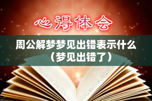 周公解梦梦见出错表示什么（梦见出错了）
