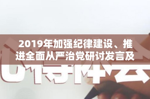 2019年加强纪律建设、推进全面从严治党研讨发言及党课讲稿（加强纪律建设是全面从严治党的根本之策吗）