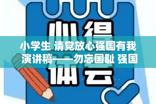小学生 请党放心强国有我 演讲稿——勿忘国耻 强国有我（小学生请党放心强国有我演讲稿3分钟）