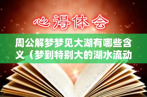 周公解梦梦见大湖有哪些含义（梦到特别大的湖水流动）